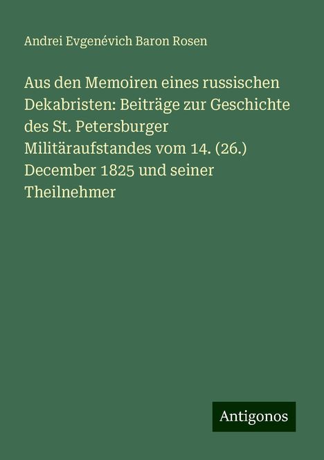 Andrei Evgenévich Baron Rosen: Aus den Memoiren eines russischen Dekabristen: Beiträge zur Geschichte des St. Petersburger Militäraufstandes vom 14. (26.) December 1825 und seiner Theilnehmer, Buch