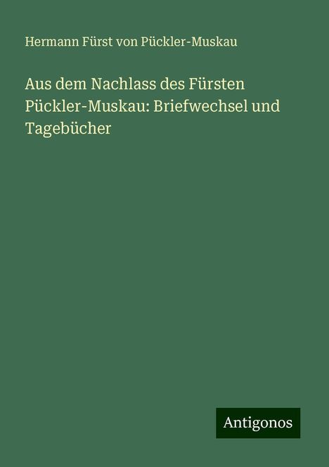 Hermann Fürst von Pückler-Muskau: Aus dem Nachlass des Fürsten Pückler-Muskau: Briefwechsel und Tagebücher, Buch