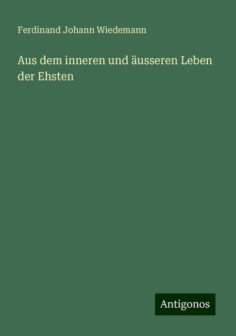 Ferdinand Johann Wiedemann: Aus dem inneren und äusseren Leben der Ehsten, Buch