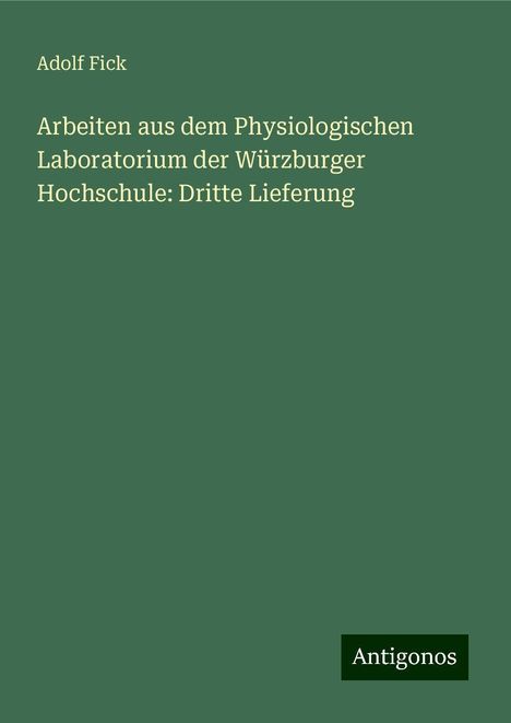 Adolf Fick: Arbeiten aus dem Physiologischen Laboratorium der Würzburger Hochschule: Dritte Lieferung, Buch