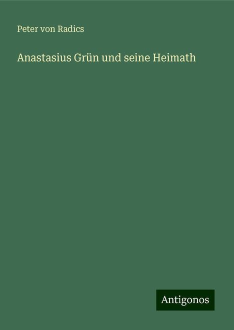 Peter Von Radics: Anastasius Grün und seine Heimath, Buch