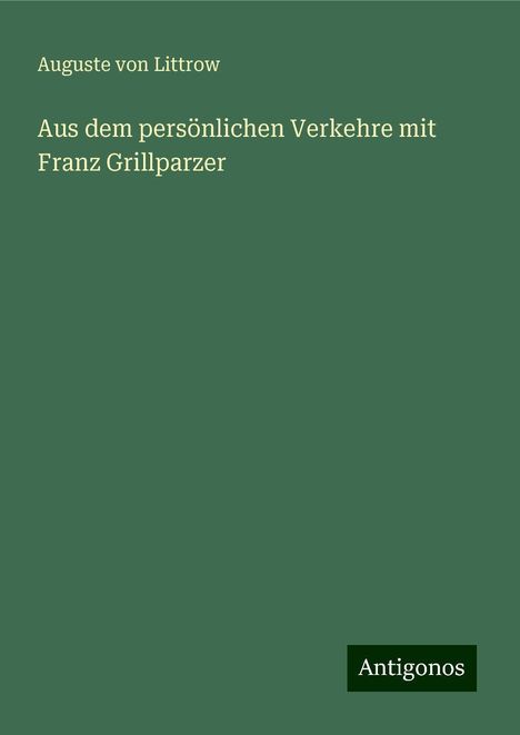 Auguste Von Littrow: Aus dem persönlichen Verkehre mit Franz Grillparzer, Buch