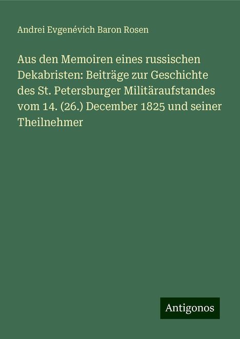 Andrei Evgenévich Baron Rosen: Aus den Memoiren eines russischen Dekabristen: Beiträge zur Geschichte des St. Petersburger Militäraufstandes vom 14. (26.) December 1825 und seiner Theilnehmer, Buch