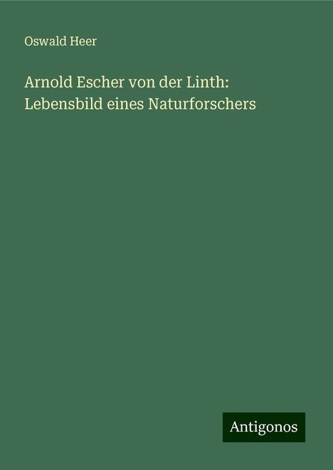 Oswald Heer: Arnold Escher von der Linth: Lebensbild eines Naturforschers, Buch