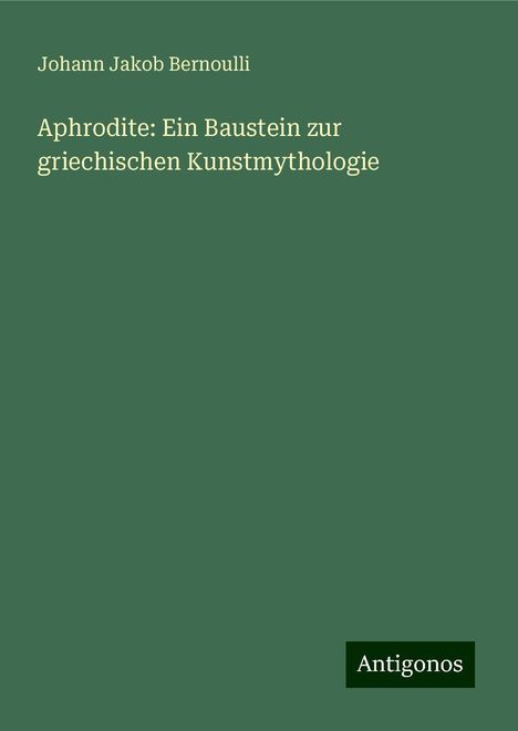 Johann Jakob Bernoulli: Aphrodite: Ein Baustein zur griechischen Kunstmythologie, Buch