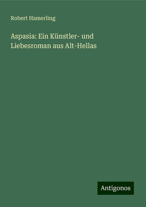 Robert Hamerling: Aspasia: Ein Künstler- und Liebesroman aus Alt-Hellas, Buch