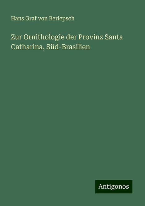 Hans Graf von Berlepsch: Zur Ornithologie der Provinz Santa Catharina, Süd-Brasilien, Buch