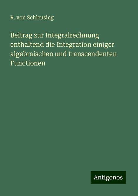 R. von Schleusing: Beitrag zur Integralrechnung enthaltend die Integration einiger algebraischen und transcendenten Functionen, Buch