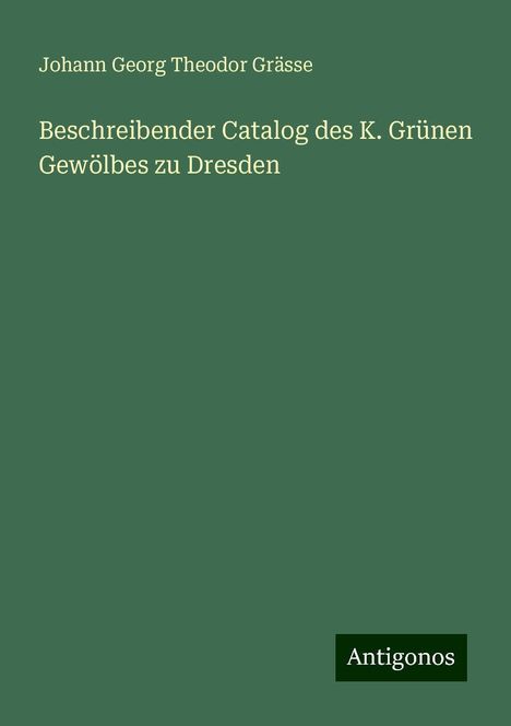 Johann Georg Theodor Grässe: Beschreibender Catalog des K. Grünen Gewölbes zu Dresden, Buch