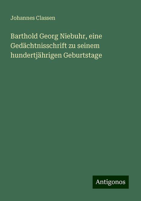 Johannes Classen: Barthold Georg Niebuhr, eine Gedächtnisschrift zu seinem hundertjährigen Geburtstage, Buch