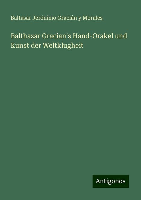 Baltasar Jerónimo Gracián y Morales: Balthazar Gracian's Hand-Orakel und Kunst der Weltklugheit, Buch