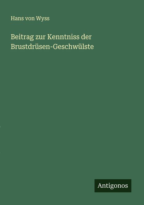 Hans von Wyss: Beitrag zur Kenntniss der Brustdrüsen-Geschwülste, Buch