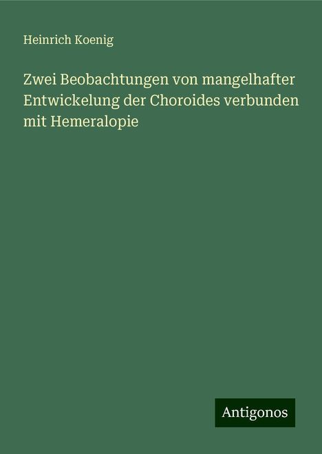 Heinrich Koenig: Zwei Beobachtungen von mangelhafter Entwickelung der Choroides verbunden mit Hemeralopie, Buch