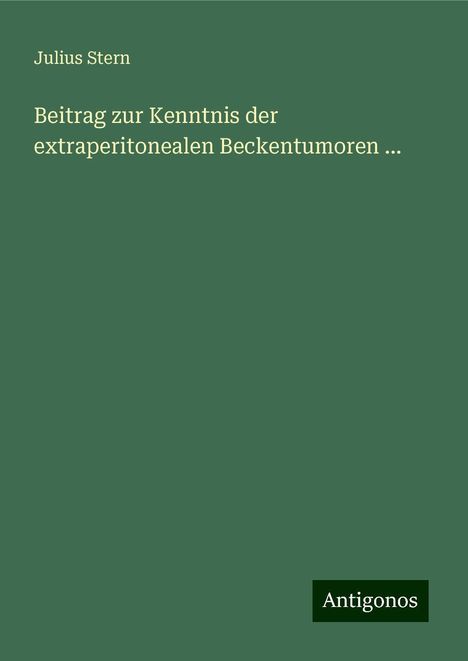 Julius Stern: Beitrag zur Kenntnis der extraperitonealen Beckentumoren ..., Buch