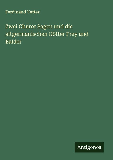 Ferdinand Vetter: Zwei Churer Sagen und die altgermanischen Götter Frey und Balder, Buch