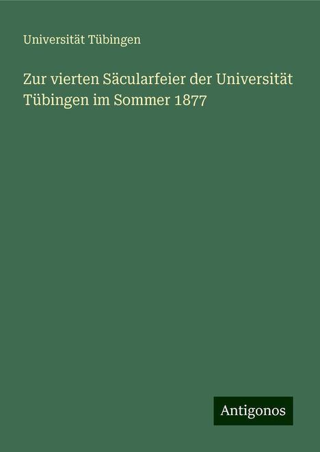 Universität Tübingen: Zur vierten Säcularfeier der Universität Tübingen im Sommer 1877, Buch