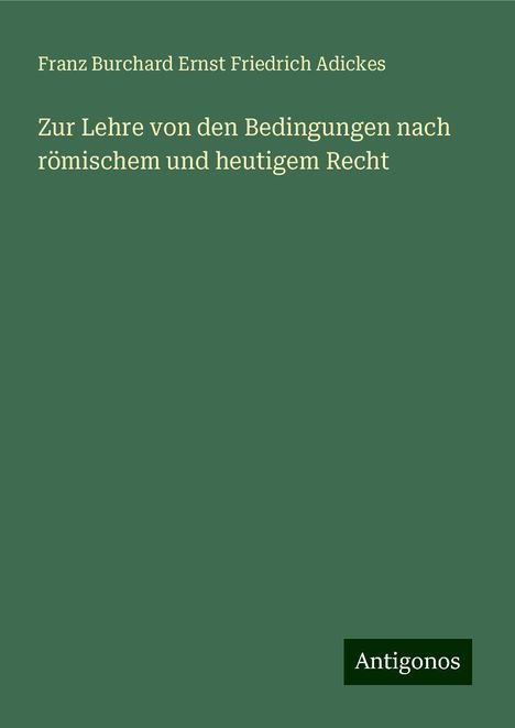 Franz Burchard Ernst Friedrich Adickes: Zur Lehre von den Bedingungen nach römischem und heutigem Recht, Buch