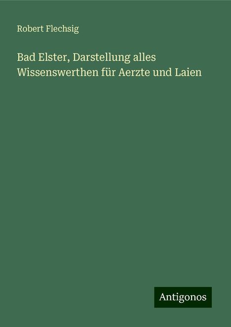 Robert Flechsig: Bad Elster, Darstellung alles Wissenswerthen für Aerzte und Laien, Buch