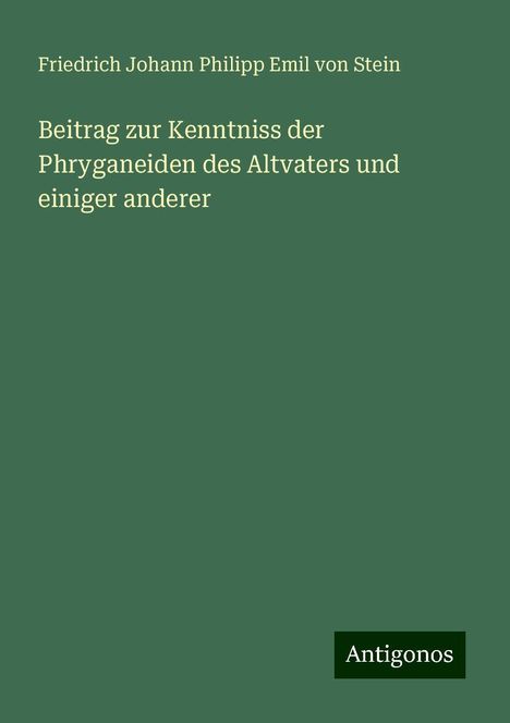 Friedrich Johann Philipp Emil von Stein: Beitrag zur Kenntniss der Phryganeiden des Altvaters und einiger anderer, Buch