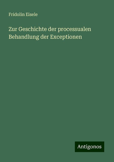 Fridolin Eisele: Zur Geschichte der processualen Behandlung der Exceptionen, Buch