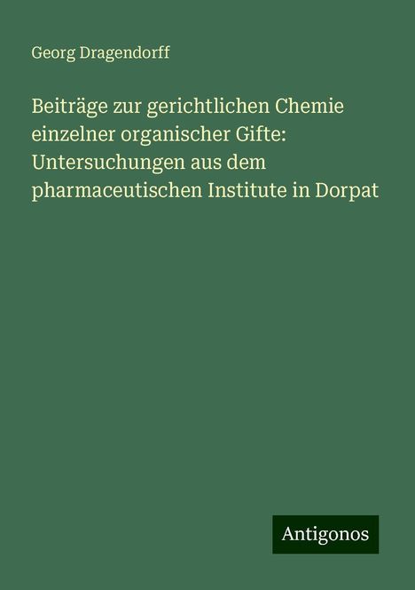 Georg Dragendorff: Beiträge zur gerichtlichen Chemie einzelner organischer Gifte: Untersuchungen aus dem pharmaceutischen Institute in Dorpat, Buch