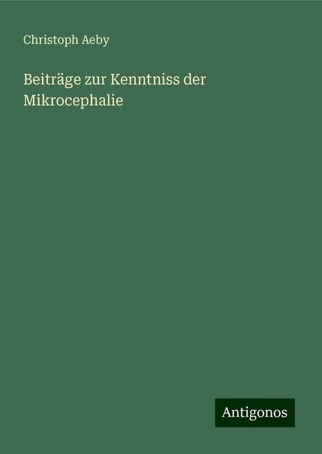 Christoph Aeby: Beiträge zur Kenntniss der Mikrocephalie, Buch