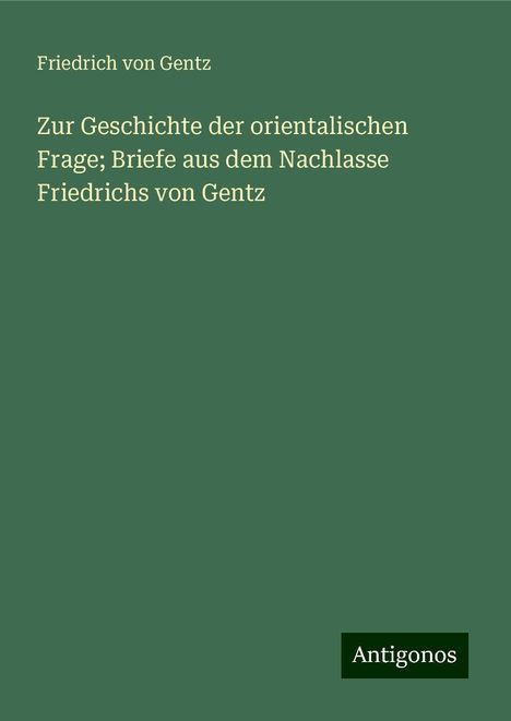 Friedrich Von Gentz: Zur Geschichte der orientalischen Frage; Briefe aus dem Nachlasse Friedrichs von Gentz, Buch