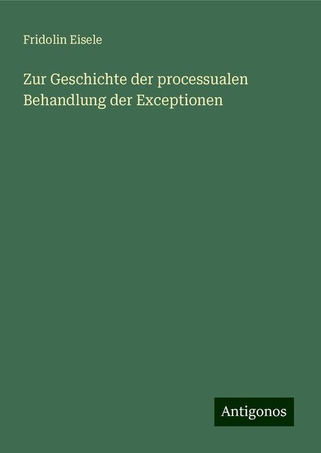 Fridolin Eisele: Zur Geschichte der processualen Behandlung der Exceptionen, Buch