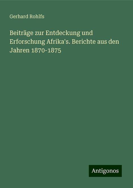 Gerhard Rohlfs: Beiträge zur Entdeckung und Erforschung Afrika's. Berichte aus den Jahren 1870-1875, Buch