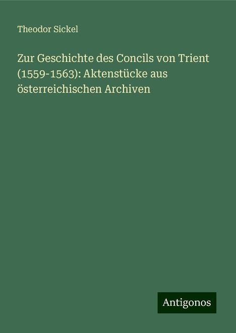 Theodor Sickel: Zur Geschichte des Concils von Trient (1559-1563): Aktenstücke aus österreichischen Archiven, Buch