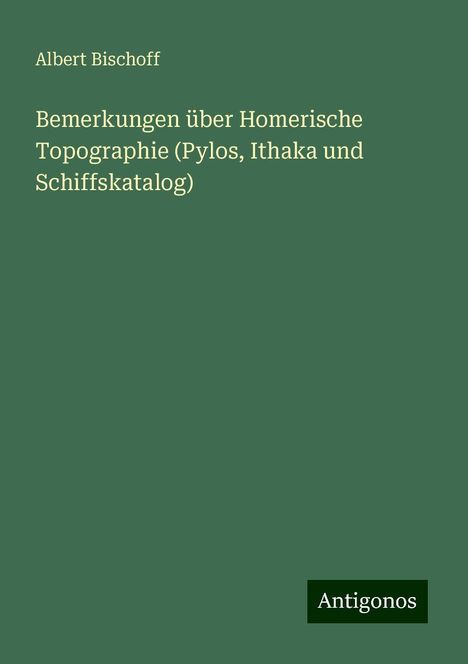 Albert Bischoff: Bemerkungen über Homerische Topographie (Pylos, Ithaka und Schiffskatalog), Buch