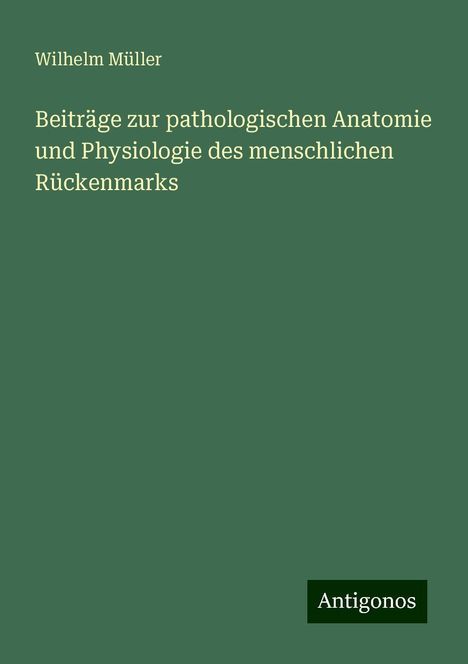 Wilhelm Müller: Beiträge zur pathologischen Anatomie und Physiologie des menschlichen Rückenmarks, Buch