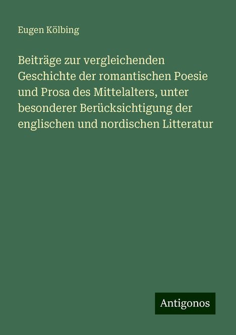 Eugen Kölbing: Beiträge zur vergleichenden Geschichte der romantischen Poesie und Prosa des Mittelalters, unter besonderer Berücksichtigung der englischen und nordischen Litteratur, Buch