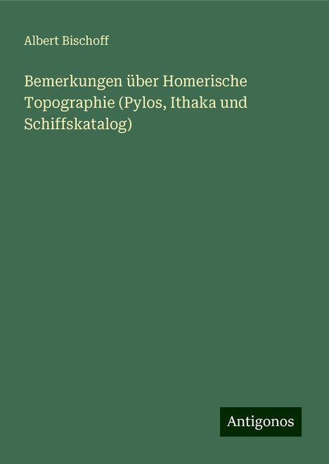 Albert Bischoff: Bemerkungen über Homerische Topographie (Pylos, Ithaka und Schiffskatalog), Buch