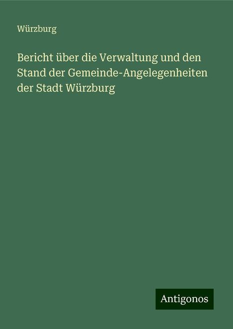 Würzburg: Bericht über die Verwaltung und den Stand der Gemeinde-Angelegenheiten der Stadt Würzburg, Buch