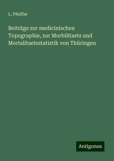 L. Pfeiffer: Beiträge zur medicinischen Topographie, zur Morbilitaets und Mortalitaetsstatistik von Thüringen, Buch