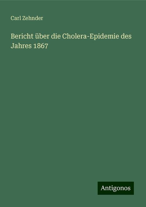 Carl Zehnder: Bericht über die Cholera-Epidemie des Jahres 1867, Buch