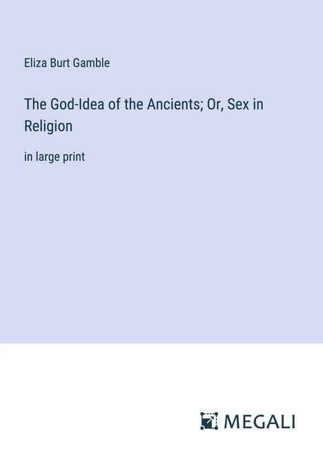 Eliza Burt Gamble: The God-Idea of the Ancients; Or, Sex in Religion, Buch