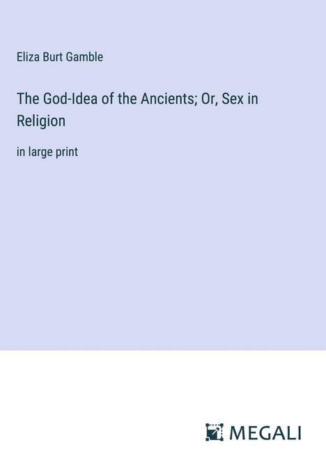 Eliza Burt Gamble: The God-Idea of the Ancients; Or, Sex in Religion, Buch