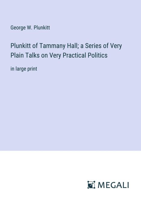 George W. Plunkitt: Plunkitt of Tammany Hall; a Series of Very Plain Talks on Very Practical Politics, Buch