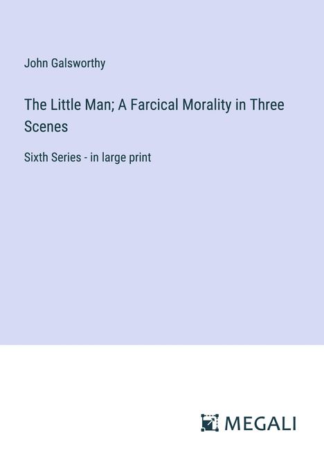 John Galsworthy: The Little Man; A Farcical Morality in Three Scenes, Buch