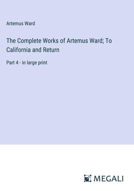 Artemus Ward: The Complete Works of Artemus Ward; To California and Return, Buch