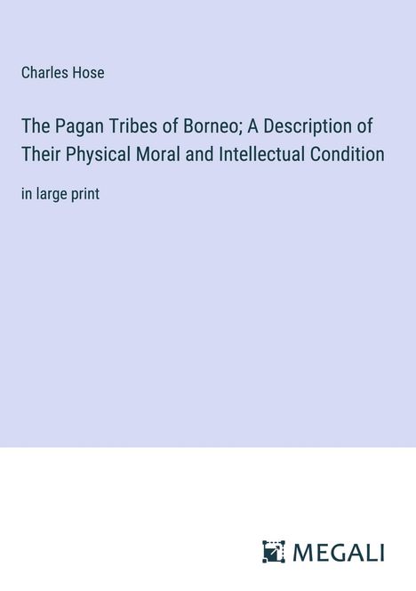 Charles Hose: The Pagan Tribes of Borneo; A Description of Their Physical Moral and Intellectual Condition, Buch