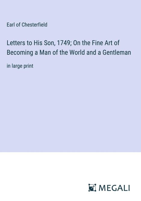 Earl Of Chesterfield: Letters to His Son, 1749; On the Fine Art of Becoming a Man of the World and a Gentleman, Buch