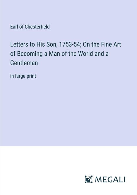Earl Of Chesterfield: Letters to His Son, 1753-54; On the Fine Art of Becoming a Man of the World and a Gentleman, Buch