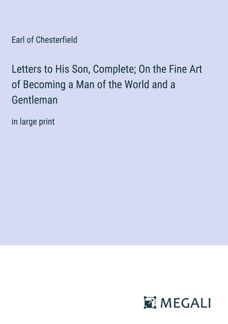 Earl Of Chesterfield: Letters to His Son, Complete; On the Fine Art of Becoming a Man of the World and a Gentleman, Buch