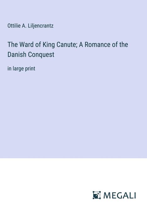 Ottilie A. Liljencrantz: The Ward of King Canute; A Romance of the Danish Conquest, Buch