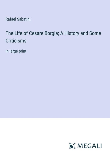 Rafael Sabatini: The Life of Cesare Borgia; A History and Some Criticisms, Buch