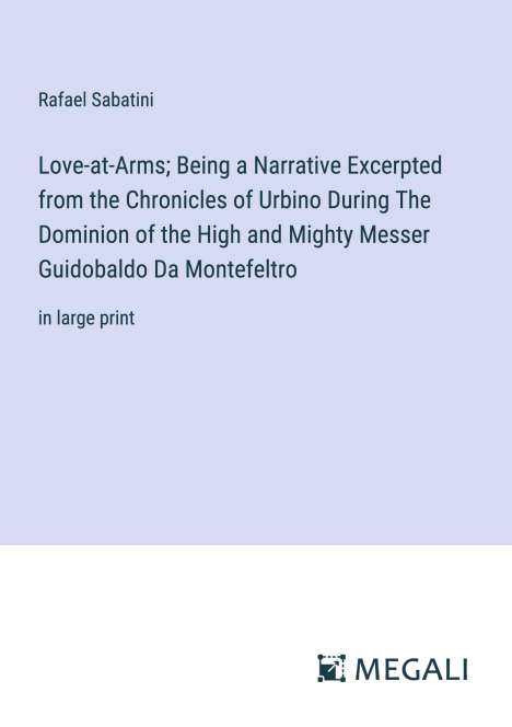 Rafael Sabatini: Love-at-Arms; Being a Narrative Excerpted from the Chronicles of Urbino During The Dominion of the High and Mighty Messer Guidobaldo Da Montefeltro, Buch