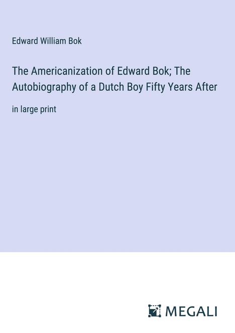 Edward William Bok: The Americanization of Edward Bok; The Autobiography of a Dutch Boy Fifty Years After, Buch